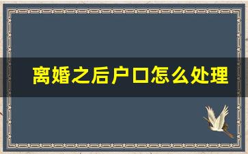 离婚之后户口怎么处理_离婚后户口迁入费用