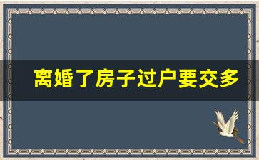 离婚了房子过户要交多少钱