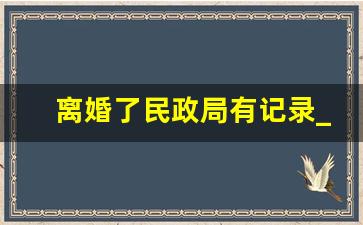 离婚了民政局有记录_民政局查询婚姻记录