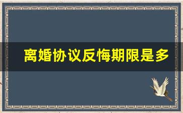 离婚协议反悔期限是多少