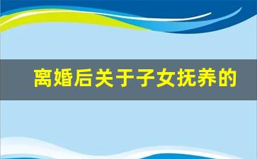 离婚后关于子女抚养的法律规定