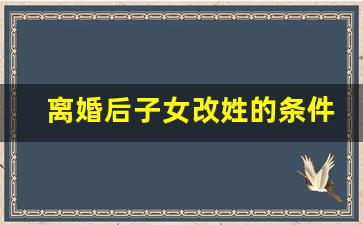 离婚后子女改姓的条件_离婚后孩子改姓新规