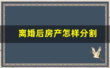 离婚后房产怎样分割