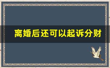 离婚后还可以起诉分财产吗_女人最聪明的离婚方式