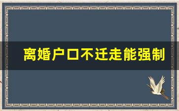 离婚户口不迁走能强制吗