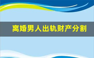 离婚男人出轨财产分割