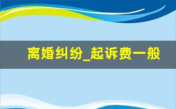 离婚纠纷_起诉费一般要多少钱