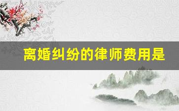 离婚纠纷的律师费用是多少