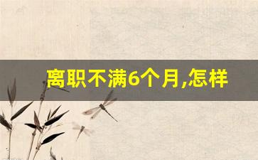 离职不满6个月,怎样提取公积金_辞职不干了公积金怎么处理