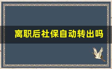 离职后社保自动转出吗_几号辞职不影响社保