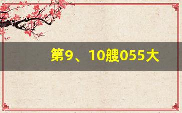 第9、10艘055大驱确认开工