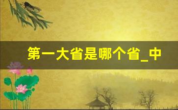 第一大省是哪个省_中国36个省面积排名