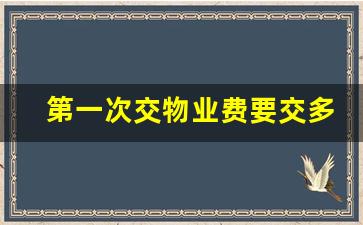 第一次交物业费要交多少钱_欠物业费被起诉了最后怎么办