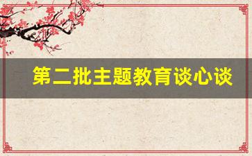 第二批主题教育谈心谈话内容_2023主题教育谈话提纲及答案