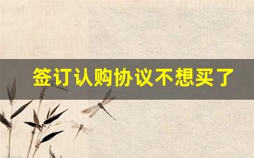 签订认购协议不想买了如何退定金_在售楼部交了定金想退出来怎么办