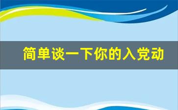 简单谈一下你的入党动机_入党动机谈话最佳回答