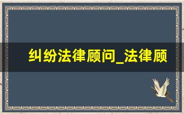 纠纷法律顾问_法律顾问服务咨询免费