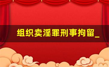 组织卖淫罪刑事拘留_寻衅滋事罪一般判几年