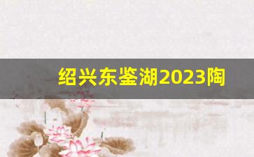 绍兴东鉴湖2023陶堰镇