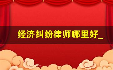 经济纠纷律师哪里好_民事经济纠纷好会影响家人吗