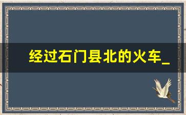 经过石门县北的火车_石门县北站的班次查询方法