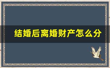 结婚后离婚财产怎么分配