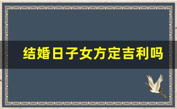 结婚日子女方定吉利吗_只领证不办婚礼吉利吗