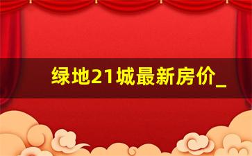 绿地21城最新房价_香河绿地21城有人住吗