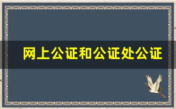 网上公证和公证处公证一样吗_如何做遗产继承公证