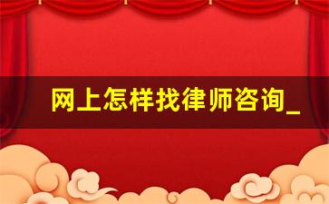 网上怎样找律师咨询_咨询律师免费解答24小时