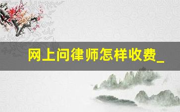 网上问律师怎样收费_请律师怎么收费的