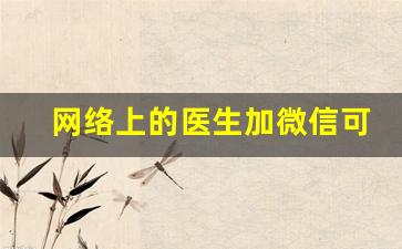 网络上的医生加微信可信吗_医生给微信的几种情况