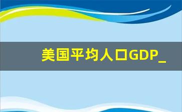 美国平均人口GDP_美国人均收入与人均gdp比值