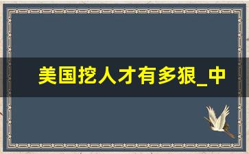 美国挖人才有多狠_中国留不住高端科技人才