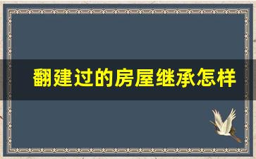 翻建过的房屋继承怎样判