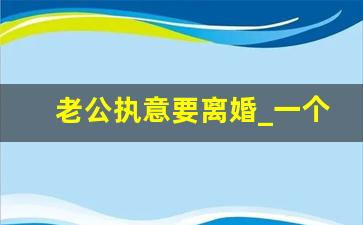 老公执意要离婚_一个男人执意要离婚