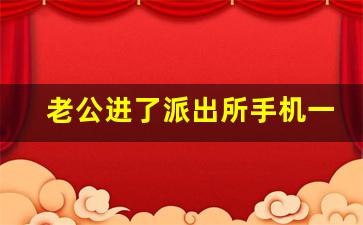 老公进了派出所手机一直不接_拘留后几种不告诉家属