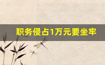 职务侵占1万元要坐牢吗