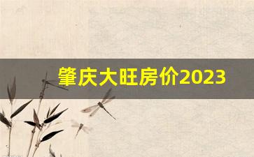 肇庆大旺房价2023_大旺房价最新报价