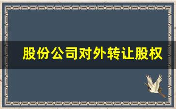 股份公司对外转让股权的规定_企业股权转让缴纳的税