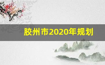 胶州市2020年规划