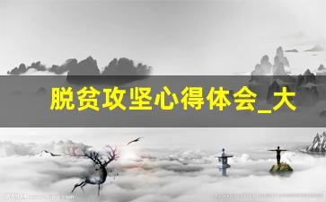 脱贫攻坚心得体会_大学生脱贫攻坚感想范文