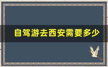 自驾游去西安需要多少钱_自驾游去西安最佳路线