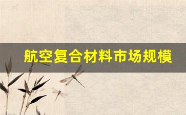 航空复合材料市场规模及未来发展趋势