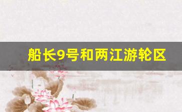 船长9号和两江游轮区别_武汉夜游长江游船攻略