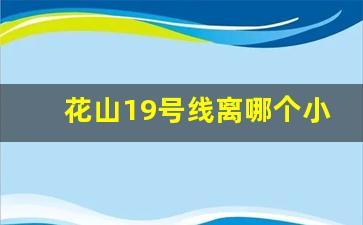 花山19号线离哪个小区最近