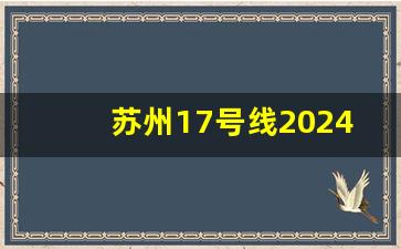 苏州17号线2024开工_苏州轨交6号线延伸线最新规划