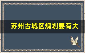 苏州古城区规划要有大动作啦