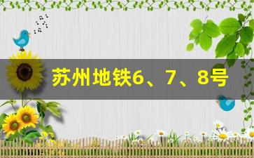 苏州地铁6、7、8号线将通车_苏州地铁8号线最新进展