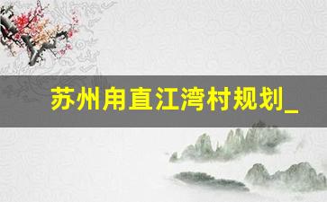 苏州甪直江湾村规划_甪直镇农村建房村庄名单